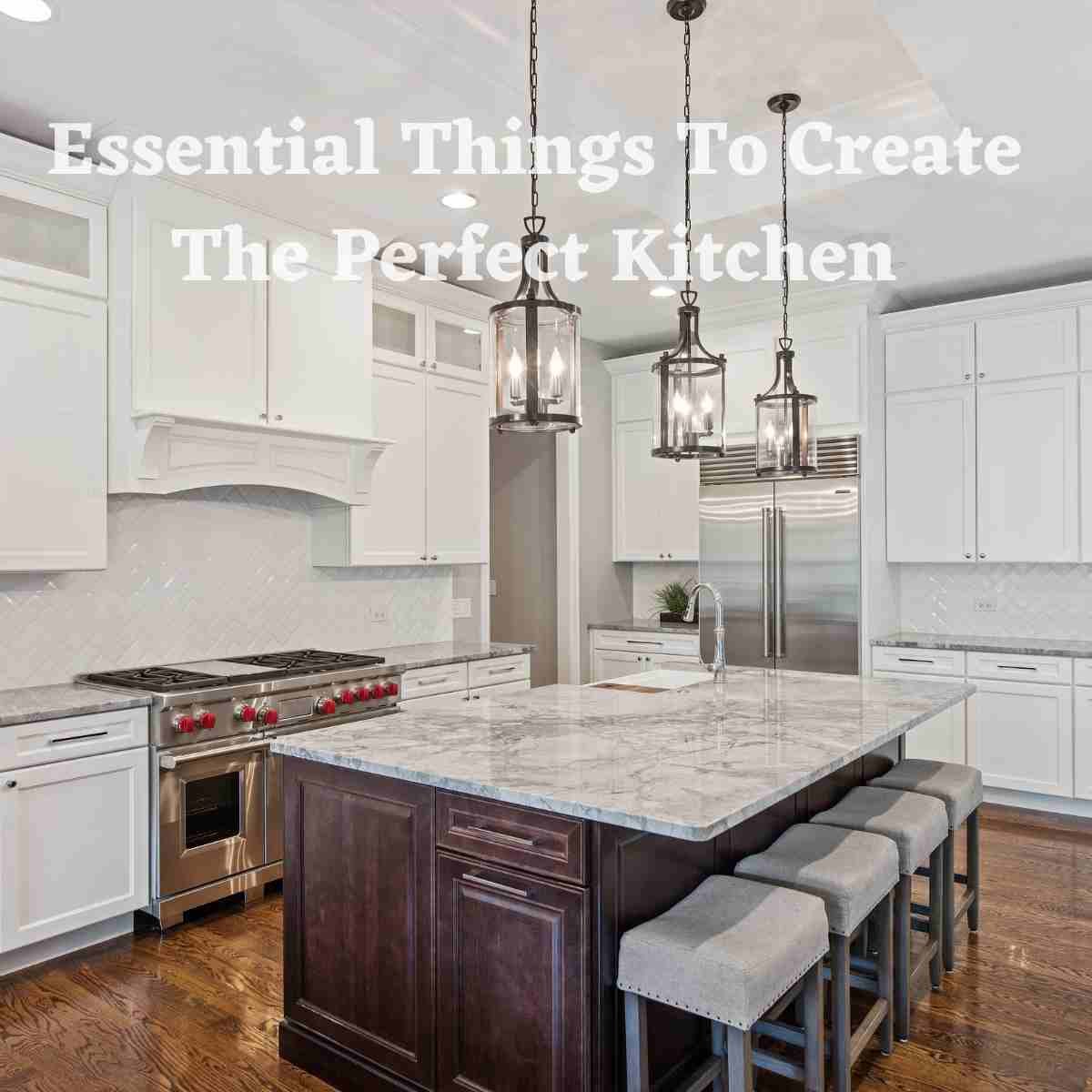 Essential Things To Create The Perfect Kitchen