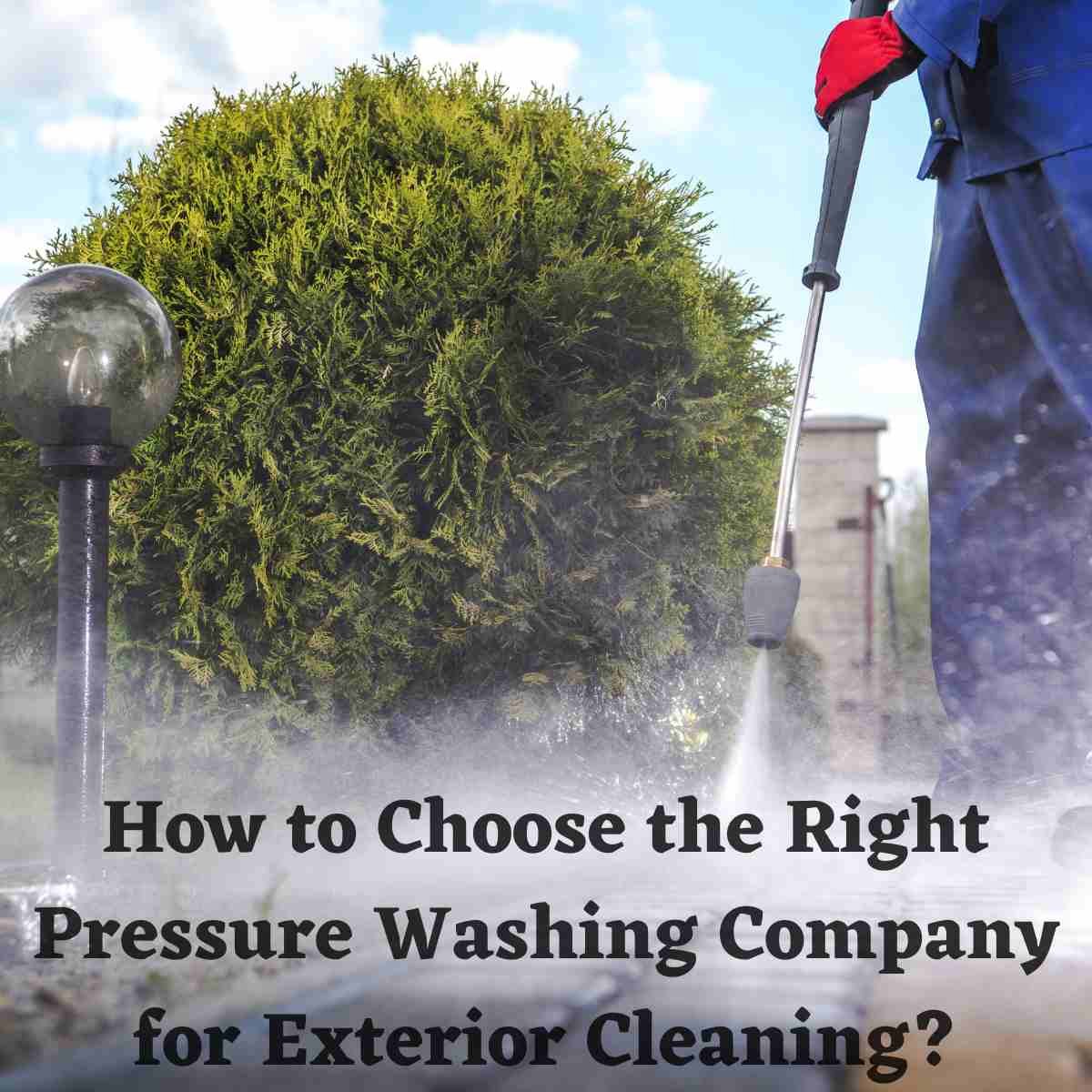 How to Choose the Right Pressure Washing Company for Exterior Cleaning?