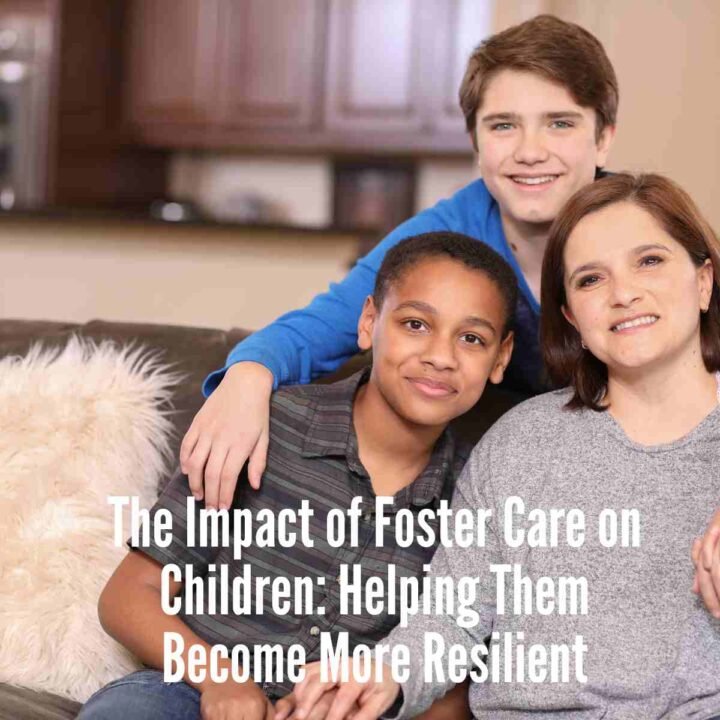 The Impact of Foster Care on Children: Helping Them Become More Resilient
